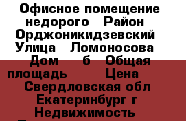 Офисное помещение недорого › Район ­ Орджоникидзевский › Улица ­ Ломоносова › Дом ­ 55б › Общая площадь ­ 42 › Цена ­ 400 - Свердловская обл., Екатеринбург г. Недвижимость » Помещения аренда   